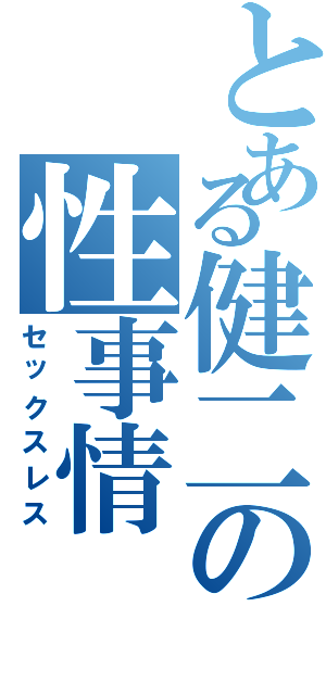 とある健二の性事情（セックスレス）