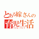 とある嫁さんの育児生活（ベイビーライフ）