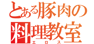 とある豚肉の料理教室（エロス）