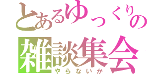 とあるゆっくりの雑談集会所（やらないか）