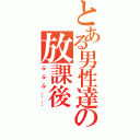 とある男性達の放課後（ふふふ……）