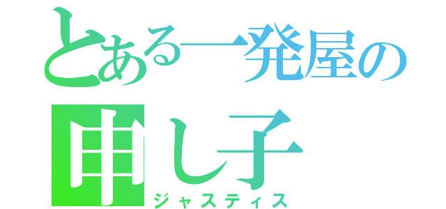 とある一発屋の申し子（ジャスティス）