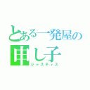 とある一発屋の申し子（ジャスティス）