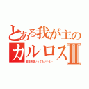 とある我が主のカルロス様Ⅱ（変態用語いってもいいよ…）