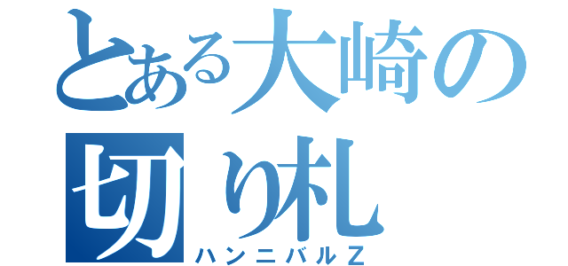 とある大崎の切り札（ハンニバルＺ）