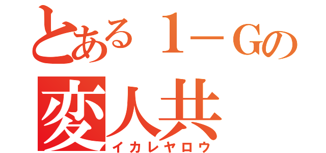 とある１－Ｇの変人共（イカレヤロウ）