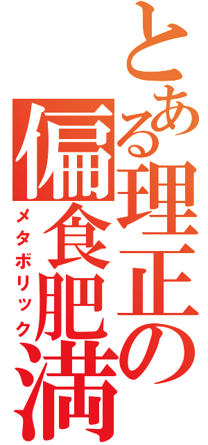 とある理正の偏食肥満（メタボリック）