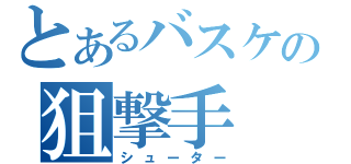 とあるバスケの狙撃手（シューター）