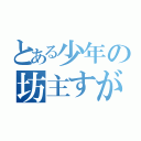 とある少年の坊主すがた（）