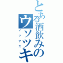 とある酒飲みのウソツキ（イップス）