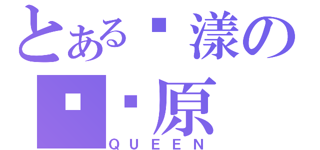 とある荡漾の战场原（ＱＵＥＥＮ）