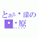 とある荡漾の战场原（ＱＵＥＥＮ）