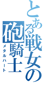 とある戦女の砲騎士Ⅱ（メタルハート）