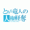 とある竜人の人権軽奪（リュウオニイサン）