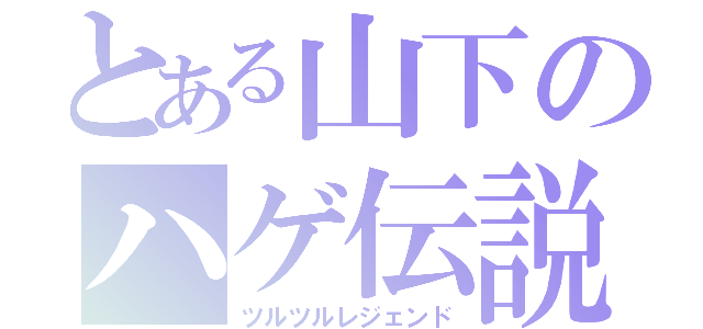 とある山下のハゲ伝説（ツルツルレジェンド）