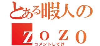 とある暇人のｚｏｚｏ（コメントしてけ）