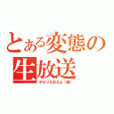 とある変態の生放送（ポロリもあるよ（嘘））