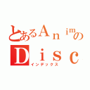 とあるＡｎｉｍｅのＤｉｓｃｕｓｚ！（インデックス）