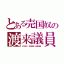 とある売国奴の渡来議員（Ｖ字鼻穴、対称涙袋、胴長短脚）