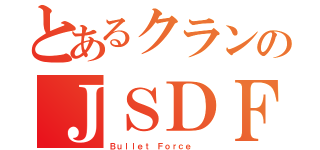 とあるクランのＪＳＤＦ（Ｂｕｌｌｅｔ Ｆｏｒｃｅ  ）