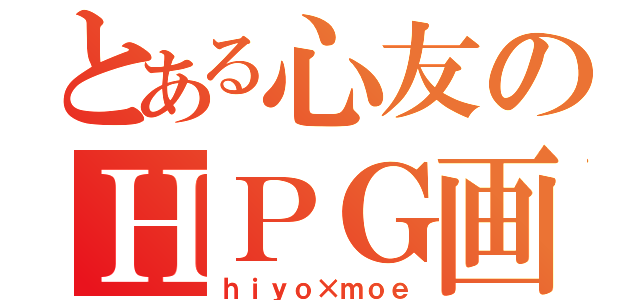 とある心友のＨＰＧ画（ｈｉｙｏ×ｍｏｅ）