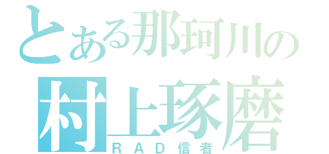 とある那珂川の村上琢磨（ＲＡＤ信者）