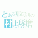 とある那珂川の村上琢磨（ＲＡＤ信者）