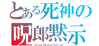 とある死神の呪郎黙示録（Ｃｕｒｓｅ Ｒｅｉｎｃａｒｎａｔｉｏｎ）