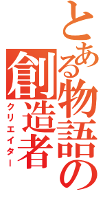 とある物語の創造者（クリエイター）