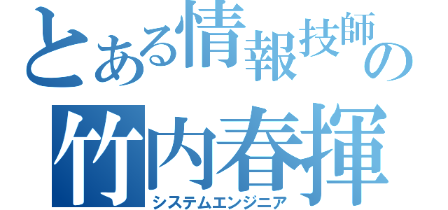 とある情報技師の竹内春揮（システムエンジニア）