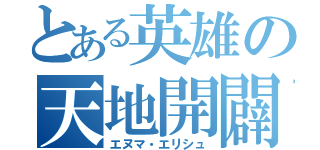 とある英雄の天地開闢（エヌマ・エリシュ）