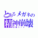 とあるメガネの精神崩壊（次期ニート）