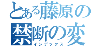 とある藤原の禁断の変身（インデックス）