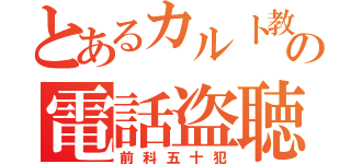 とあるカルト教の電話盗聴（前科五十犯）