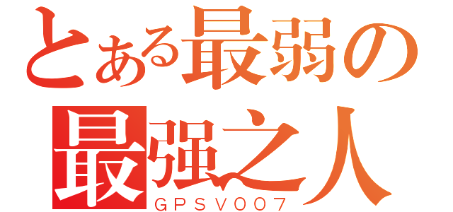 とある最弱の最强之人（ＧＰＳＶ００７）