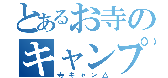 とあるお寺のキャンプ集団（寺キャン△）