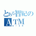 とある智紀のＡＴＭ（るーるゆ）