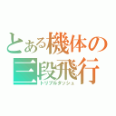 とある機体の三段飛行（トリプルダッシュ）