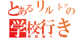 とあるリルトットの学校行きたくない（学校滅べ）