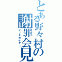 とある野々村の謝罪会見（イノチガケデー）