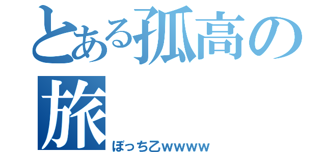 とある孤高の旅（ぼっち乙ｗｗｗｗ）