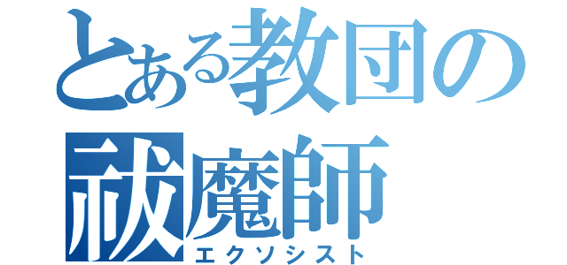 とある教団の祓魔師（エクソシスト）