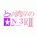 とある湾岸の★Ｎ３ＲⅡ（湾岸チームサイト）