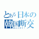 とある日本の韓国断交（おとこわり！）