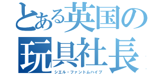 とある英国の玩具社長（シエル・ファントムハイブ）