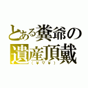 とある糞爺の遺産頂戴（（￥▽￥））