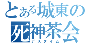 とある城東の死神茶会（デスタイム）