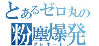 とあるゼロ丸の粉塵爆発（グレネード）