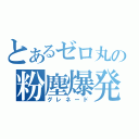 とあるゼロ丸の粉塵爆発（グレネード）