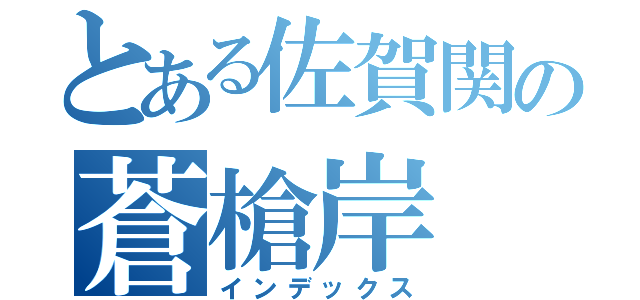 とある佐賀関の蒼槍岸（インデックス）